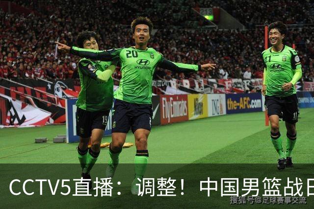 CCTV5直播：调整！中国男篮战日本严防爆冷，韩国男篮难度大